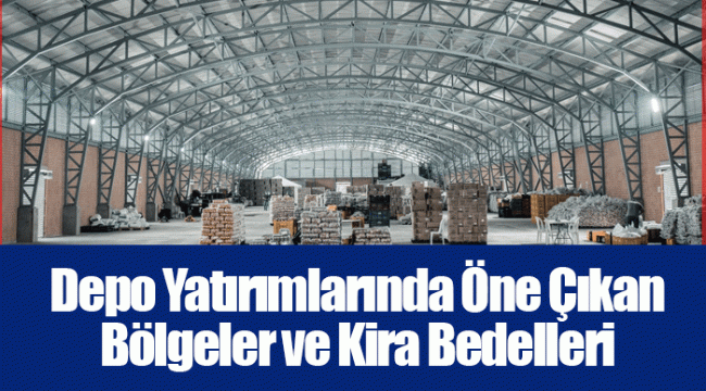 Depo Yatırımlarında Öne Çıkan Bölgeler ve Kira Bedelleri