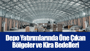 Depo Yatırımlarında Öne Çıkan Bölgeler ve Kira Bedelleri