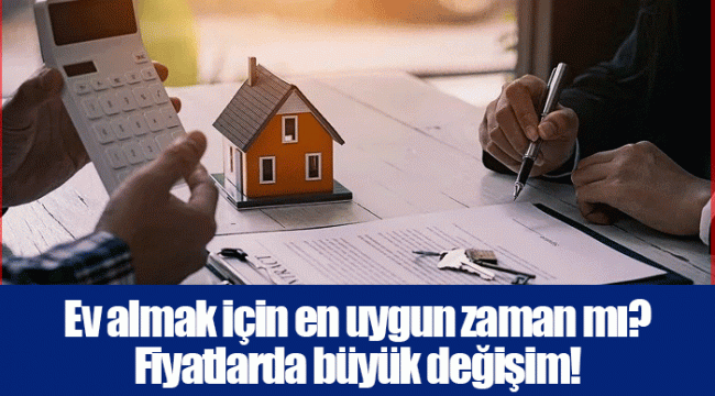 Ev almak için en uygun zaman mı? Fiyatlarda büyük değişim!