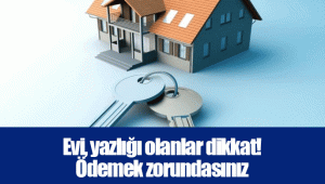 Evi, yazlığı olanlar dikkat! Ödemek zorundasınız