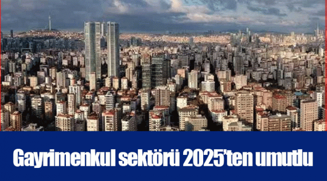 Gayrimenkul sektörü 2025’ten umutlu