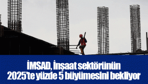 İMSAD, İnşaat sektörünün 2025’te yüzde 5 büyümesini bekliyor