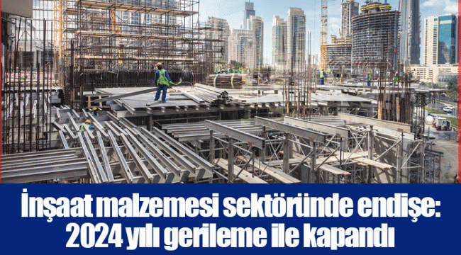 İnşaat malzemesi sektöründe endişe: 2024 yılı gerileme ile kapandı