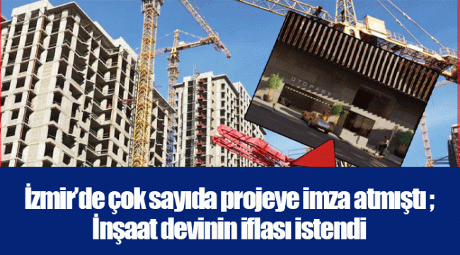 İzmir’de çok sayıda projeye imza atmıştı ; İnşaat devinin iflası istendi