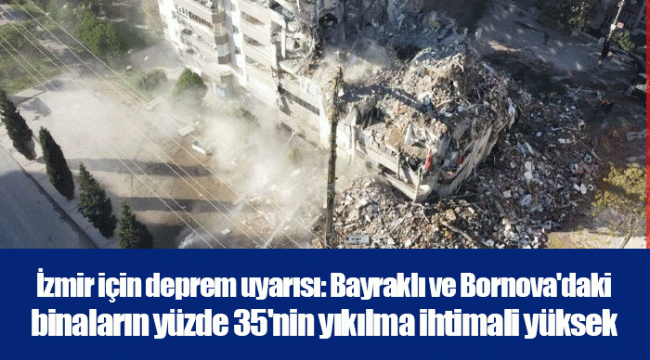 İzmir için deprem uyarısı: Bayraklı ve Bornova'daki binaların yüzde 35'nin yıkılma ihtimali yüksek