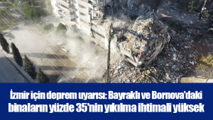 İzmir için deprem uyarısı: Bayraklı ve Bornova'daki binaların yüzde 35'nin yıkılma ihtimali yüksek