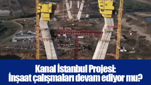 Kanal İstanbul Projesi: İnşaat çalışmaları devam ediyor mu?