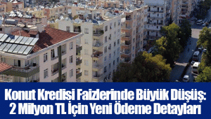 Konut Kredisi Faizlerinde Büyük Düşüş: 2 Milyon TL İçin Yeni Ödeme Detayları