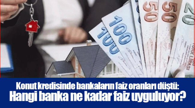 Konut kredisinde bankaların faiz oranları düştü: Hangi banka ne kadar faiz uyguluyor?