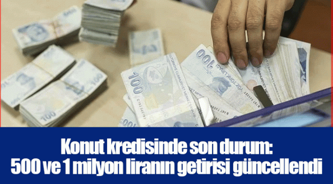 Konut kredisinde son durum: 500 ve 1 milyon liranın getirisi güncellendi