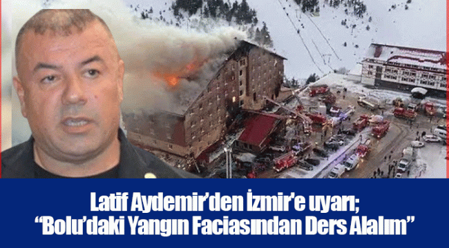 Latif Aydemir’den İzmir'e uyarı; “Bolu’daki Yangın Faciasından Ders Alalım”