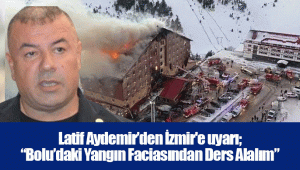 Latif Aydemir’den İzmir'e uyarı; “Bolu’daki Yangın Faciasından Ders Alalım”