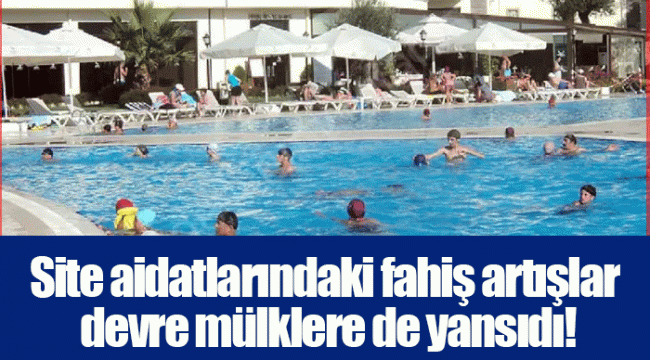 Site aidatlarındaki fahiş artışlar devre mülklere de yansıdı!