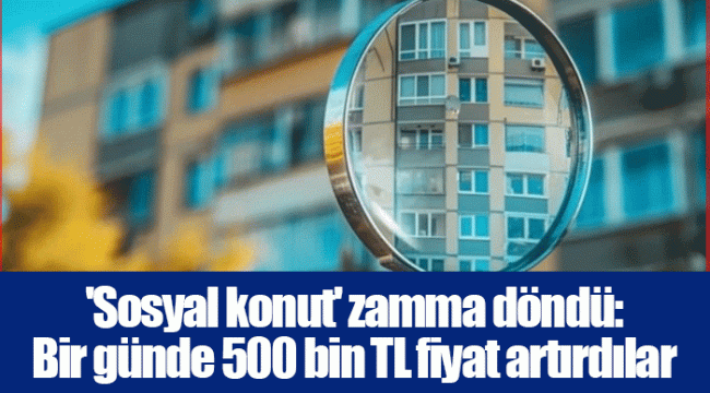 'Sosyal konut' zamma döndü: Bir günde 500 bin TL fiyat artırdılar