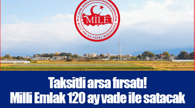 Taksitli arsa fırsatı! Milli Emlak 120 ay vade ile satacak