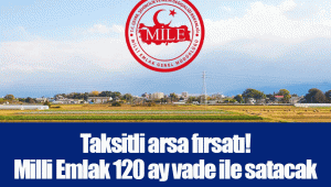 Taksitli arsa fırsatı! Milli Emlak 120 ay vade ile satacak