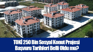 TOKİ 250 Bin Sosyal Konut Projesi Başvuru Tarihleri Belli Oldu mu?