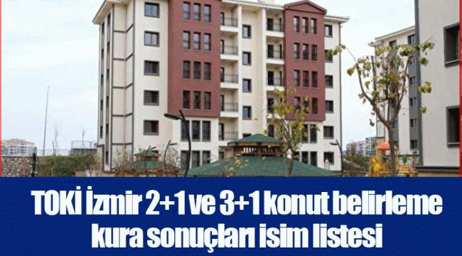 TOKİ İzmir 2+1 ve 3+1 konut belirleme kura sonuçları isim listesi