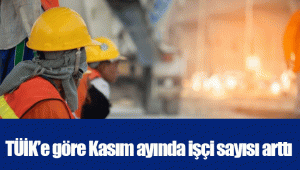 TÜİK’e göre Kasım ayında işçi sayısı arttı