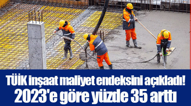 TÜİK inşaat maliyet endeksini açıkladı! 2023'e göre yüzde 35 arttı