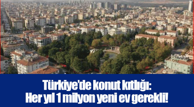 Türkiye’de konut kıtlığı: Her yıl 1 milyon yeni ev gerekli!