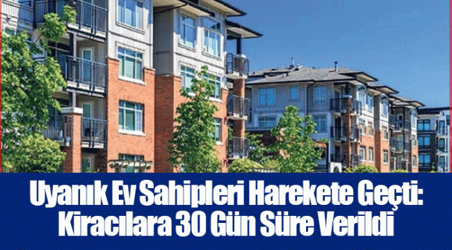 Uyanık Ev Sahipleri Harekete Geçti: Kiracılara 30 Gün Süre Verildi