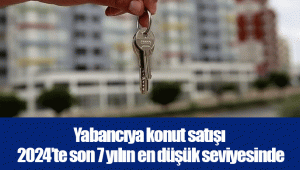 Yabancıya konut satışı 2024’te son 7 yılın en düşük seviyesinde