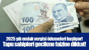 2025 yılı emlak vergisi ödemeleri başlıyor! Tapu sahipleri gecikme faizine dikkat!