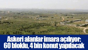 Askeri alanlar imara açılıyor: 60 bloklu, 4 bin konut yapılacak