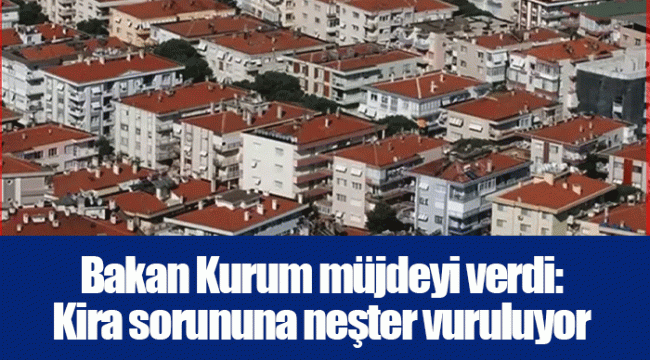 Bakan Kurum müjdeyi verdi: Kira sorununa neşter vuruluyor