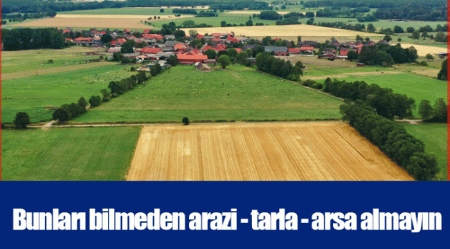 Bunları bilmeden arazi - tarla - arsa almayın