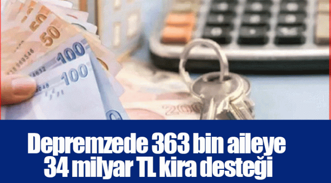 Depremzede 363 bin aileye 34 milyar TL kira desteği