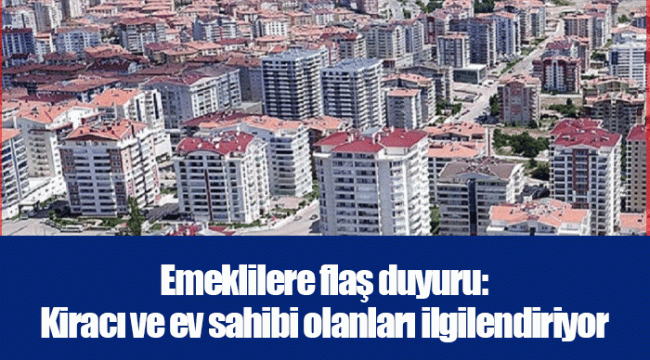 Emeklilere flaş duyuru: Kiracı ve ev sahibi olanları ilgilendiriyor