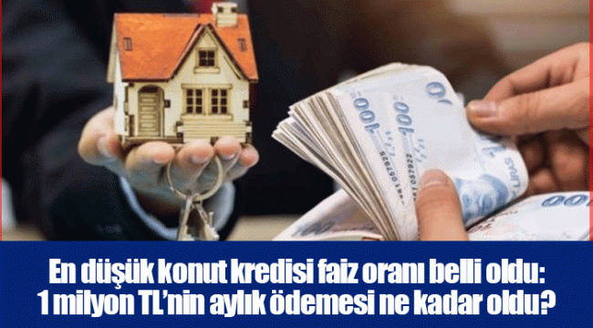 En düşük konut kredisi faiz oranı belli oldu: 1 milyon TL’nin aylık ödemesi ne kadar oldu?