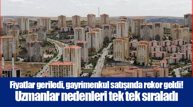 Fiyatlar geriledi, gayrimenkul satışında rekor geldi! Uzmanlar nedenleri tek tek sıraladı