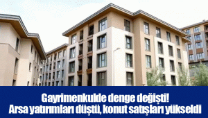 Gayrimenkulde denge değişti! Arsa yatırımları düştü, konut satışları yükseldi