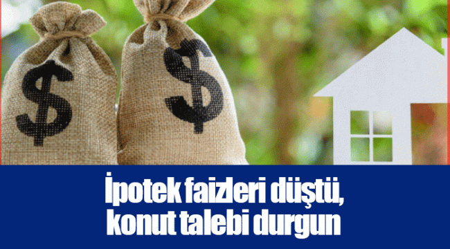 İpotek faizleri düştü, konut talebi durgun