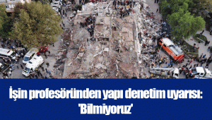 İşin profesöründen yapı denetim uyarısı: 'Bilmiyoruz'