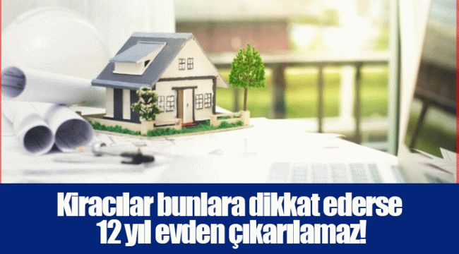 Kiracılar bunlara dikkat ederse 12 yıl evden çıkarılamaz!