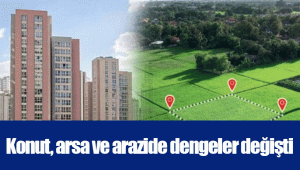 Konut, arsa ve arazide dengeler değişti