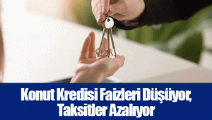 Konut Kredisi Faizleri Düşüyor, Taksitler Azalıyor