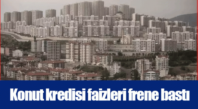 Konut kredisi faizleri frene bastı