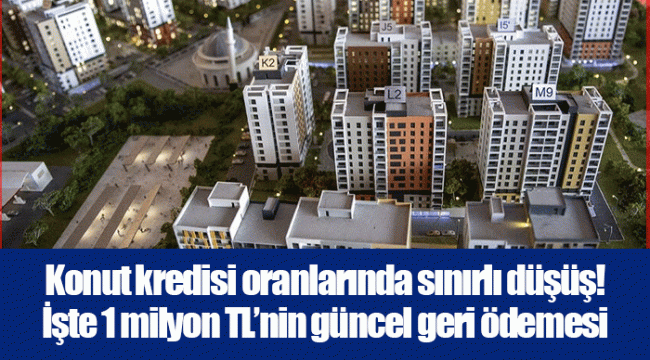 Konut kredisi oranlarında sınırlı düşüş! İşte 1 milyon TL’nin güncel geri ödemesi