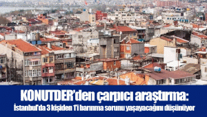 KONUTDER’den çarpıcı araştırma: İstanbul'da 3 kişiden 1'i barınma sorunu yaşayacağını düşünüyor