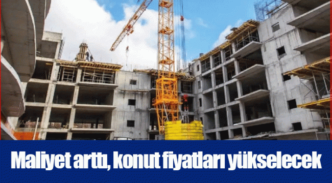 Maliyet arttı, konut fiyatları yükselecek