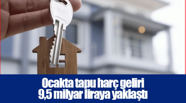 Ocakta tapu harç geliri 9,5 milyar liraya yaklaştı