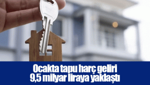 Ocakta tapu harç geliri 9,5 milyar liraya yaklaştı