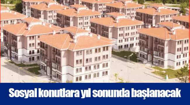 Sosyal konutlara yıl sonunda başlanacak