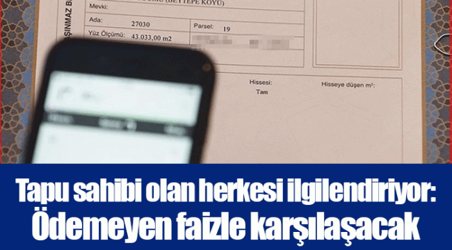 Tapu sahibi olan herkesi ilgilendiriyor: Ödemeyen faizle karşılaşacak