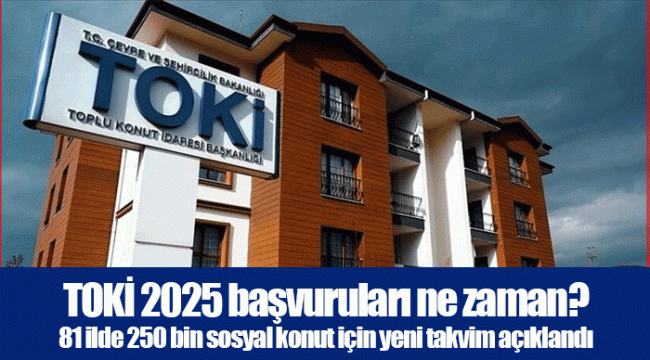 TOKİ 2025 başvuruları ne zaman? 81 ilde 250 bin sosyal konut için yeni takvim açıklandı